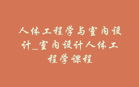 人体工程学与室内设计_室内设计人体工程学课程-吾爱学吧