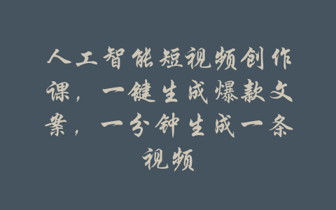 人工智能短视频创作课，一键生成爆款文案，一分钟生成一条视频-吾爱学吧