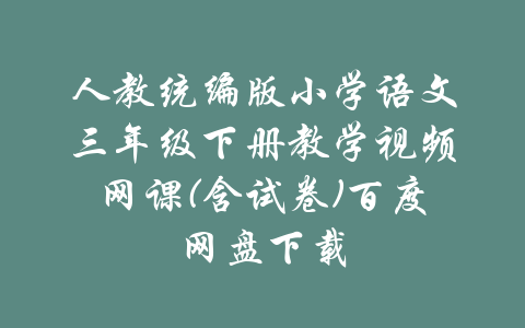 人教统编版小学语文三年级下册教学视频网课(含试卷)百度网盘下载-吾爱学吧