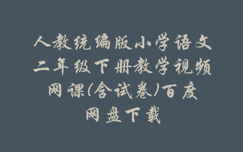 人教统编版小学语文二年级下册教学视频网课(含试卷)百度网盘下载-吾爱学吧