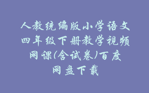 人教统编版小学语文四年级下册教学视频网课(含试卷)百度网盘下载-吾爱学吧