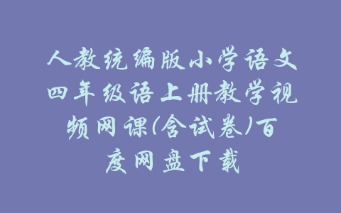 人教统编版小学语文四年级语上册教学视频网课(含试卷)百度网盘下载-吾爱学吧