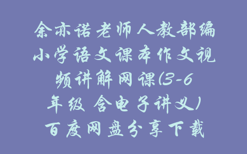 余亦诺老师人教部编小学语文课本作文视频讲解网课(3-6年级 含电子讲义)百度网盘分享下载-吾爱学吧