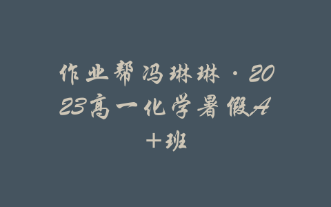 作业帮冯琳琳·2023高一化学暑假A+班-吾爱学吧