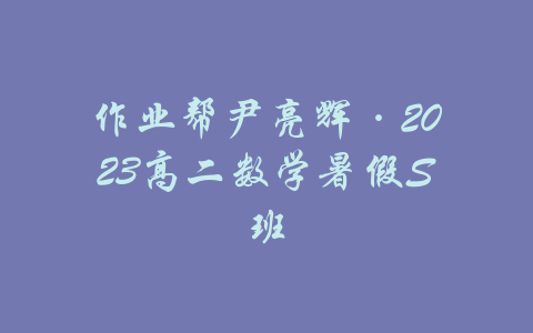 作业帮尹亮辉·2023高二数学暑假S班-吾爱学吧