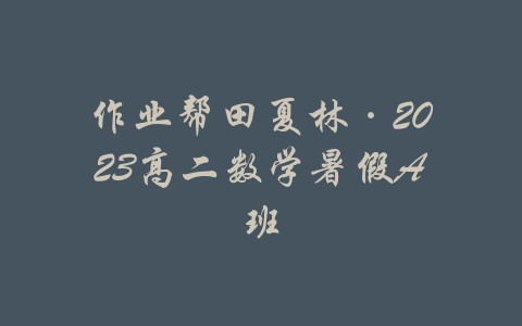 作业帮田夏林·2023高二数学暑假A班-吾爱学吧