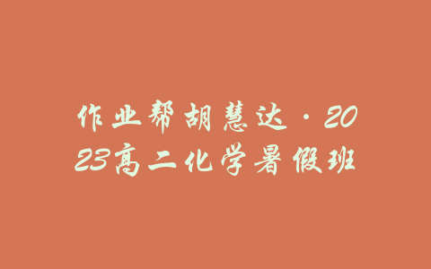 作业帮胡慧达·2023高二化学暑假班-吾爱学吧