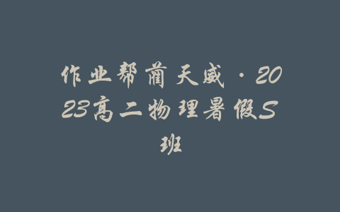 作业帮蔺天威·2023高二物理暑假S班-吾爱学吧