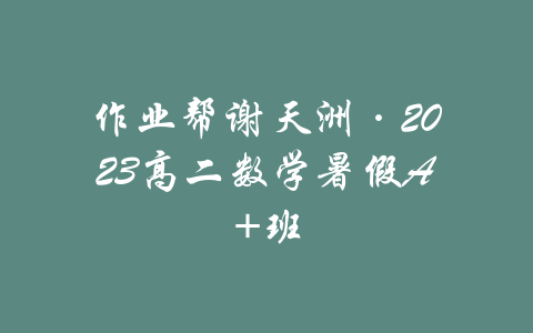 作业帮谢天洲·2023高二数学暑假A班-吾爱学吧