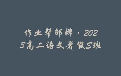 作业帮邵娜·2023高二语文暑假S班-吾爱学吧