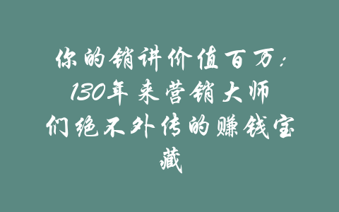 你的销讲价值百万:130年来营销大师们绝不外传的赚钱宝藏-吾爱学吧