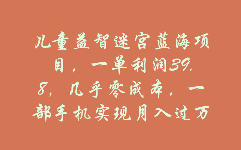 儿童益智迷宫蓝海项目，一单利润39.8，几乎零成本，一部手机实现月入过万-吾爱学吧