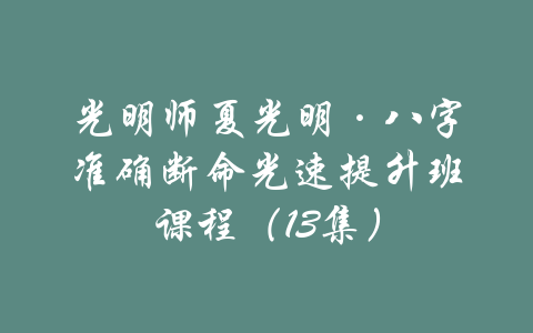 光明师夏光明·八字准确断命光速提升班课程（13集）-吾爱学吧