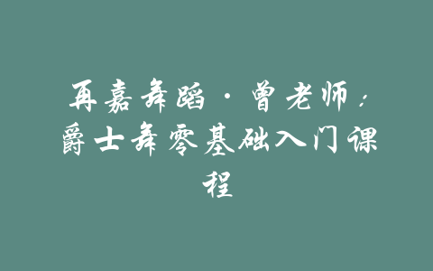 再嘉舞蹈·曾老师：爵士舞零基础入门课程-吾爱学吧