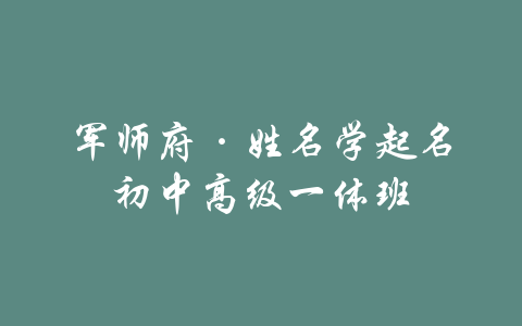 军师府·姓名学起名初中高级一体班-吾爱学吧