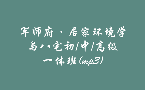 军师府·居家环境学与八宅初/中/高级一体班(mp3)-吾爱学吧