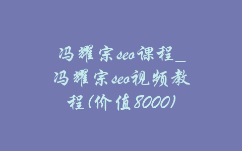 冯耀宗seo课程_冯耀宗seo视频教程(价值8000)-吾爱学吧