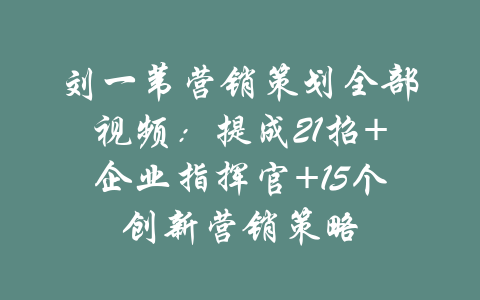 刘一苇营销策划全部视频：提成21招+企业指挥官+15个创新营销策略-吾爱学吧