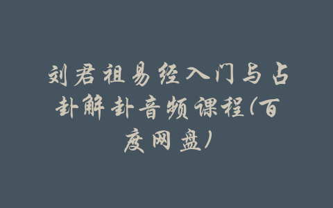 刘君祖易经入门与占卦解卦音频课程(百度网盘)-吾爱学吧