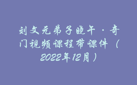 刘文元弟子晓午·奇门视频课程带课件（2022年12月）-吾爱学吧