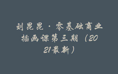 刘昆昆·零基础商业插画课第三期（2021最新）-吾爱学吧