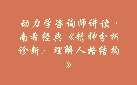 动力学咨询师讲读·南希经典《精神分析诊断：理解人格结构》-吾爱学吧