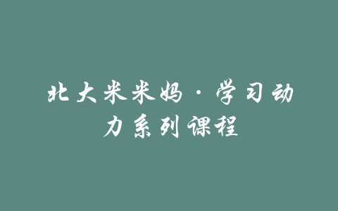 北大米米妈·学习动力系列课程-吾爱学吧