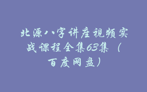 北源八字讲座视频实战课程全集63集（百度网盘）-吾爱学吧