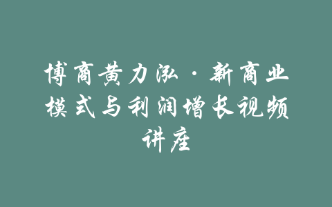 博商黄力泓·新商业模式与利润增长视频讲座-吾爱学吧