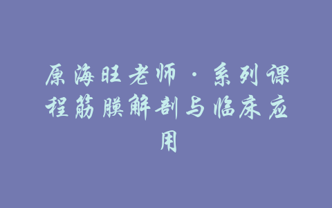 原海旺老师·系列课程筋膜解剖与临床应用-吾爱学吧