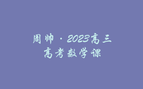 周帅·2023高三高考数学课-吾爱学吧