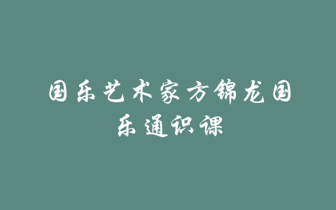 国乐艺术家方锦龙国乐通识课-吾爱学吧