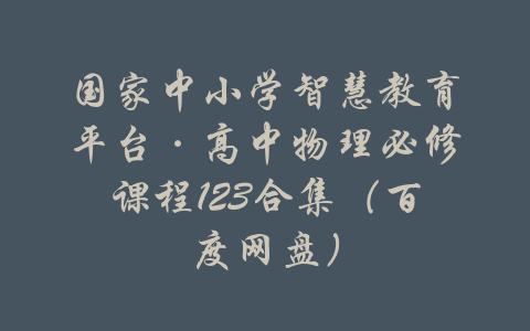 国家中小学智慧教育平台·高中物理必修课程123合集（百度网盘）-吾爱学吧