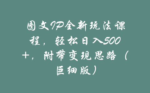 图文IP全新玩法课程，轻松日入500+，附带变现思路（巨细版）-吾爱学吧