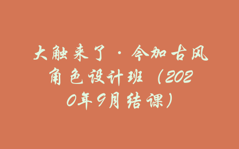 大触来了·今加古风角色设计班（2020年9月结课）-吾爱学吧