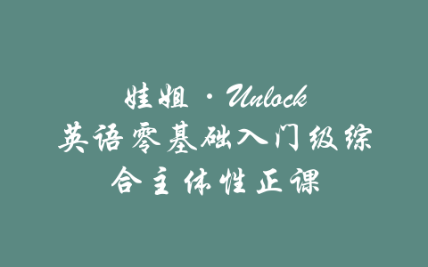 娃姐·Unlock英语零基础入门级综合主体性正课-吾爱学吧