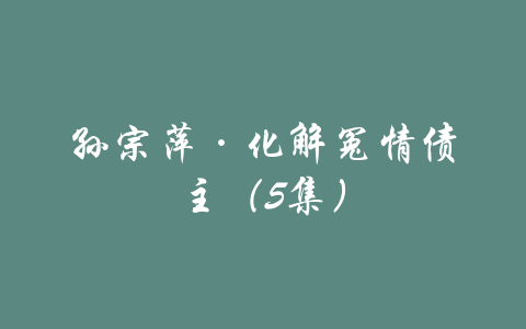 孙宗萍·化解冤情债主（5集）-吾爱学吧