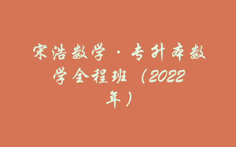 宋浩数学·专升本数学全程班（2022年）-吾爱学吧