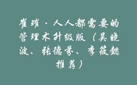 崔璀·人人都需要的管理术升级版（吴晓波、张德芬、李筱懿推荐）-吾爱学吧