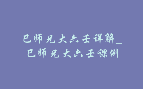 巳师兄大六壬详解_巳师兄大六壬课例-吾爱学吧