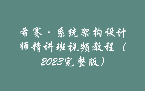 希赛·系统架构设计师精讲班视频教程（2023完整版）-吾爱学吧