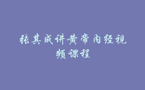 张其成讲黄帝内经视频课程-吾爱学吧