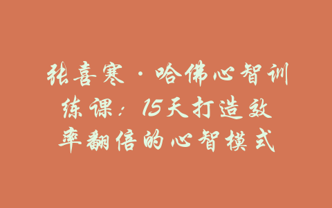 张喜寒·哈佛心智训练课：15天打造效率翻倍的心智模式-吾爱学吧