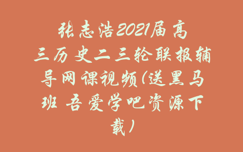 张志浩2021届高三历史二三轮联报辅导网课视频(送黑马班 吾爱学吧资源下载)-吾爱学吧