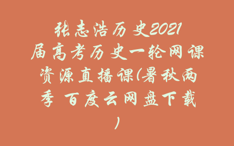 张志浩历史2021届高考历史一轮网课资源直播课(暑秋两季 百度云网盘下载)-吾爱学吧