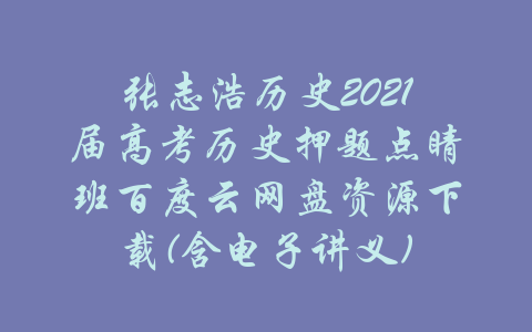 张志浩历史2021届高考历史押题点睛班百度云网盘资源下载(含电子讲义)-吾爱学吧