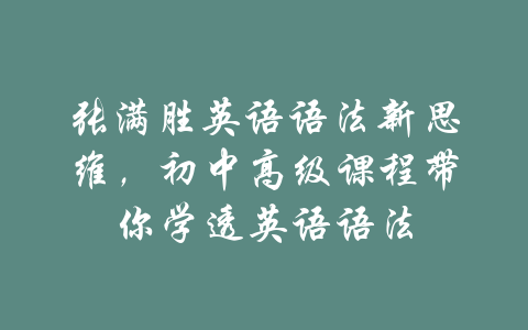 张满胜英语语法新思维，初中高级课程带你学透英语语法-吾爱学吧