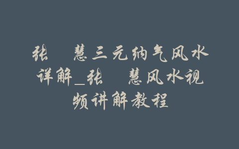 张赟慧三元纳气风水详解_张赟慧风水视频讲解教程-吾爱学吧