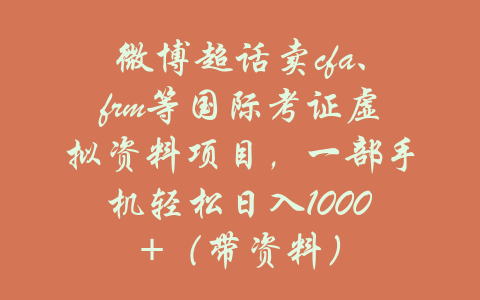 微博超话卖cfa、frm等国际考证虚拟资料项目，一部手机轻松日入1000+（带资料）-吾爱学吧