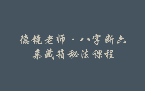 德镜老师·八字断六亲藏箱秘法课程-吾爱学吧